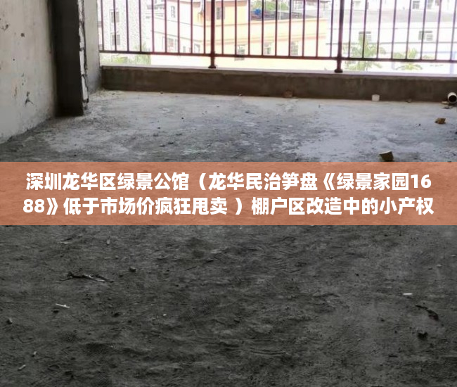 深圳龙华区绿景公馆（龙华民治笋盘《绿景家园1688》低于市场价疯狂甩卖 ）棚户区改造中的小产权房怎么处理，