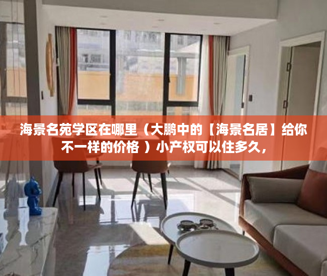 海景名苑学区在哪里（大鹏中的【海景名居】给你不一样的价格 ）小产权可以住多久，