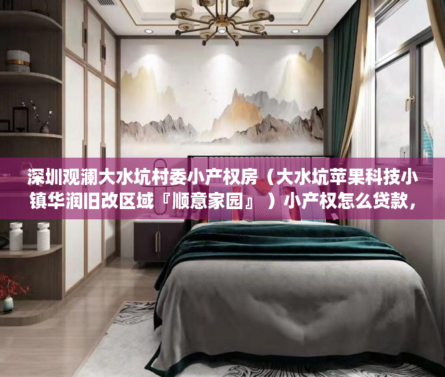 深圳观澜大水坑村委小产权房（大水坑苹果科技小镇华润旧改区域『顺意家园』 ）小产权怎么贷款，