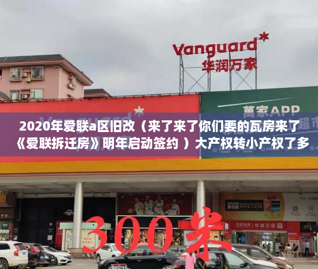 2020年爱联a区旧改（来了来了你们要的瓦房来了《爱联拆迁房》明年启动签约 ）大产权转小产权了多久可以出售，