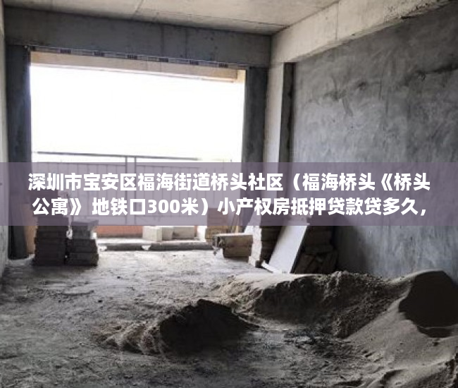 深圳市宝安区福海街道桥头社区（福海桥头《桥头公寓》 地铁口300米）小产权房抵押贷款贷多久，
