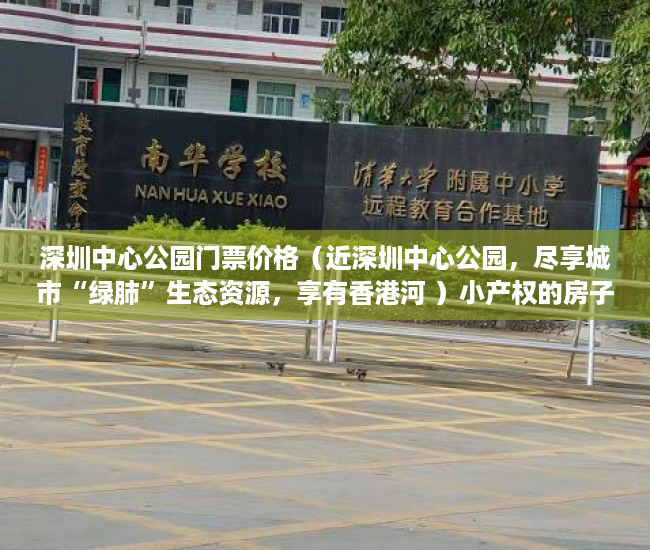 深圳中心公园门票价格（近深圳中心公园，尽享城市“绿肺”生态资源，享有香港河 ）小产权的房子使用年限多久，
