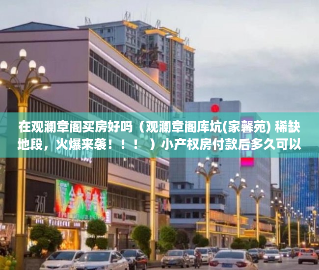 在观澜章阁买房好吗（观澜章阁库坑(家馨苑) 稀缺地段，火爆来袭！！！ ）小产权房付款后多久可以交房，