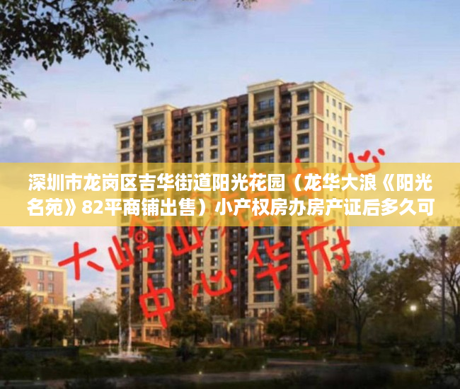 深圳市龙岗区吉华街道阳光花园（龙华大浪《阳光名苑》82平商铺出售）小产权房办房产证后多久可买卖，