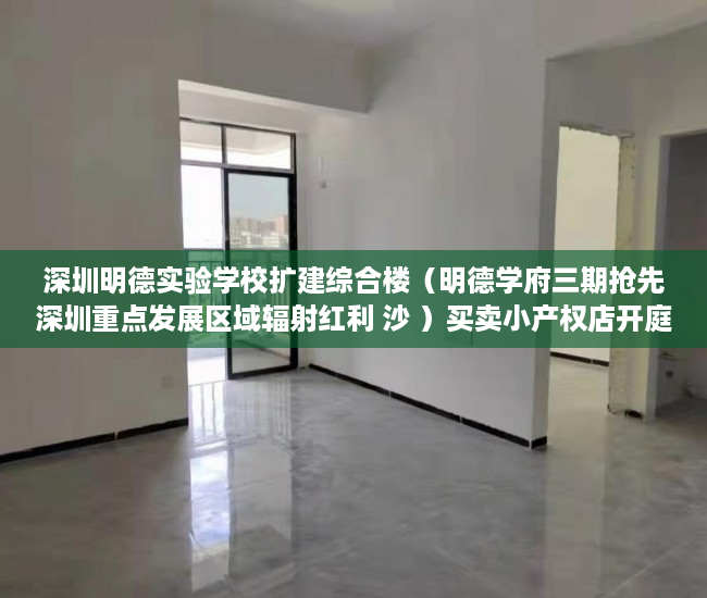 深圳明德实验学校扩建综合楼（明德学府三期抢先深圳重点发展区域辐射红利 沙 ）买卖小产权店开庭多久出判决书，