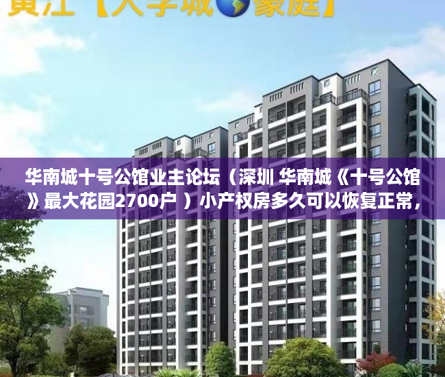 华南城十号公馆业主论坛（深圳 华南城《十号公馆》最大花园2700户 ）小产权房多久可以恢复正常，