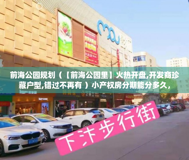 前海公园规划（【前海公园里】火热开盘,开发商珍藏户型,错过不再有 ）小产权房分期能分多久，