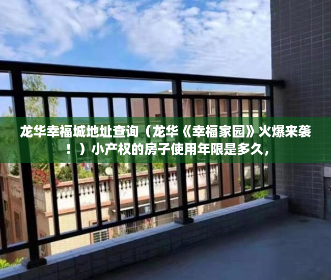 龙华幸福城地址查询（龙华《幸福家园》火爆来袭！）小产权的房子使用年限是多久，