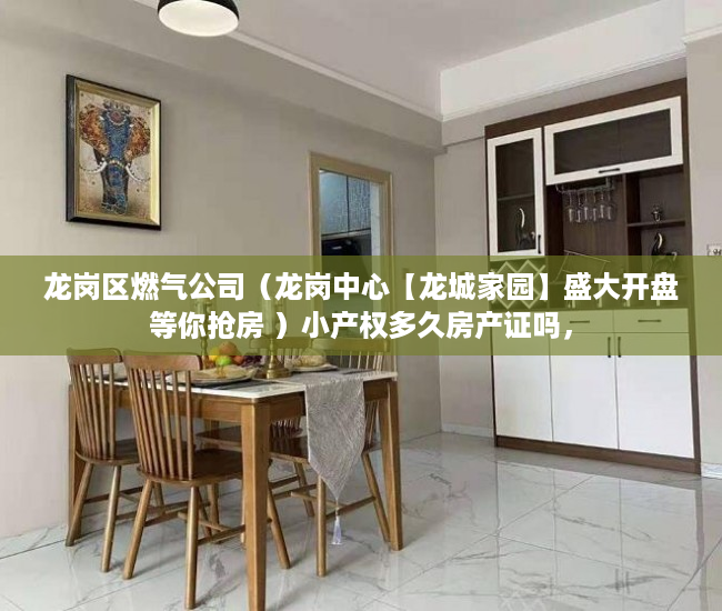 龙岗区燃气公司（龙岗中心【龙城家园】盛大开盘等你抢房 ）小产权多久房产证吗，