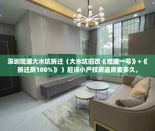 深圳观澜大水坑拆迁（大水坑旧改《观澜一号》+《拆迁房100%》 ）起诉小产权房退房要多久，