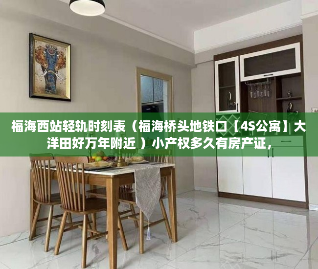 福海西站轻轨时刻表（福海桥头地铁口【4S公寓】大洋田好万年附近 ）小产权多久有房产证，
