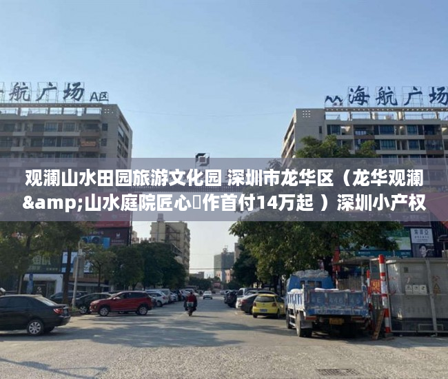 观澜山水田园旅游文化园 深圳市龙华区（龙华观澜&山水庭院匠心製作首付14万起 ）深圳小产权房被拆住户怎么办，