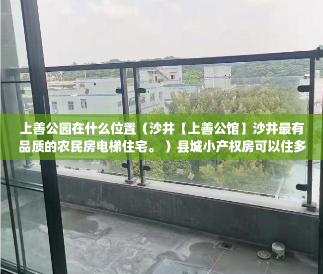 上善公园在什么位置（沙井【上善公馆】沙井最有品质的农民房电梯住宅。 ）县城小产权房可以住多久，
