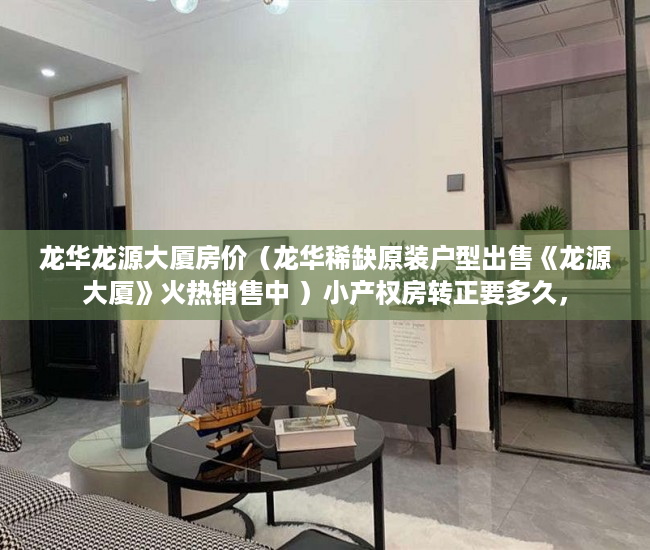龙华龙源大厦房价（龙华稀缺原装户型出售《龙源大厦》火热销售中 ）小产权房转正要多久，