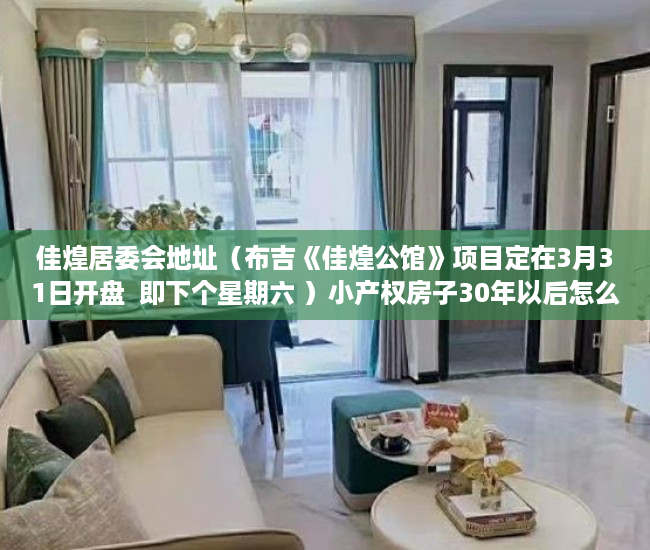 佳煌居委会地址（布吉《佳煌公馆》项目定在3月31日开盘  即下个星期六 ）小产权房子30年以后怎么办，