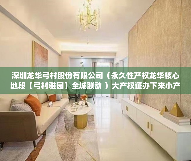 深圳龙华弓村股份有限公司（永久性产权龙华核心地段【弓村雅园】全城联动 ）大产权证办下来小产权证多久办下来，