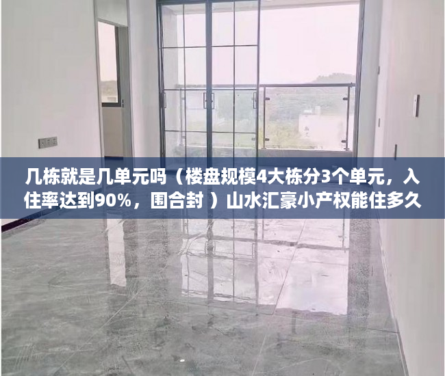 几栋就是几单元吗（楼盘规模4大栋分3个单元，入住率达到90%，围合封 ）山水汇豪小产权能住多久，