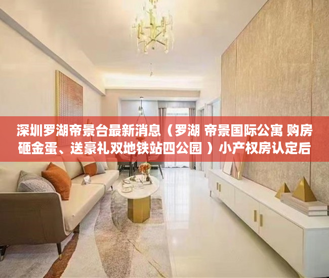 深圳罗湖帝景台最新消息（罗湖 帝景国际公寓 购房砸金蛋、送豪礼双地铁站四公园 ）小产权房认定后怎么办，