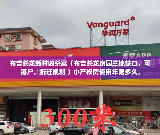 布吉长龙新村凶杀案（布吉长龙家园三地铁口，可落户，拆迁规划 ）小产权房使用年限多久，
