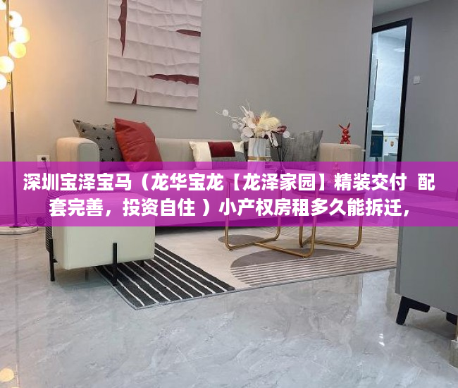 深圳宝泽宝马（龙华宝龙【龙泽家园】精装交付  配套完善，投资自住 ）小产权房租多久能拆迁，