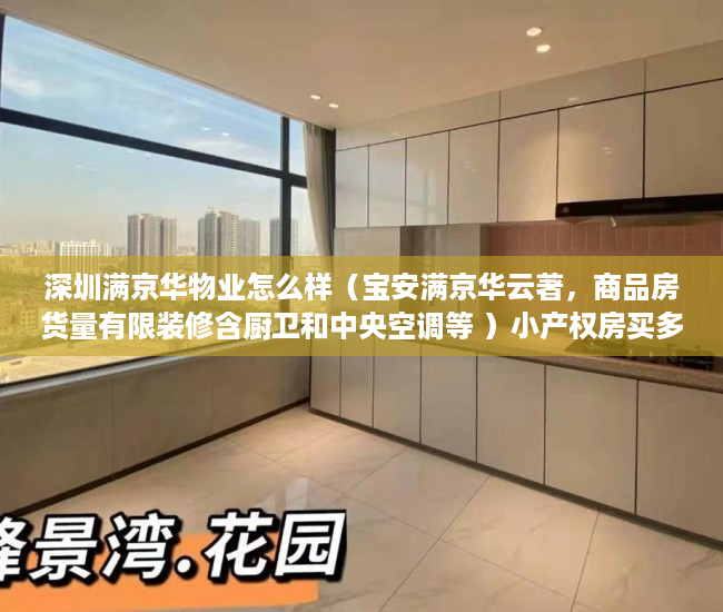 深圳满京华物业怎么样（宝安满京华云著，商品房货量有限装修含厨卫和中央空调等 ）小产权房买多久可以卖，