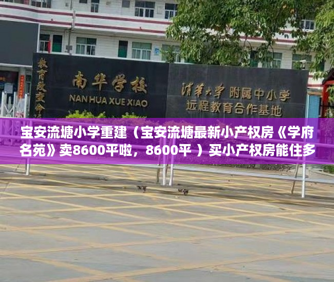 宝安流塘小学重建（宝安流塘最新小产权房《学府名苑》卖8600平啦，8600平 ）买小产权房能住多久，