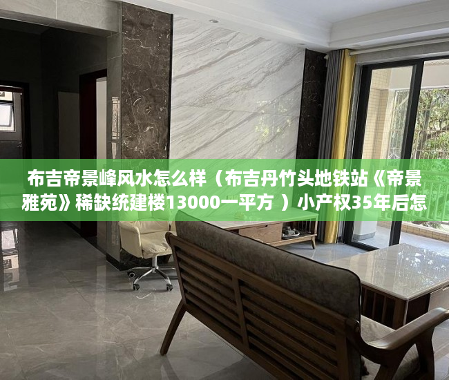 布吉帝景峰风水怎么样（布吉丹竹头地铁站《帝景雅苑》稀缺统建楼13000一平方 ）小产权35年后怎么办，