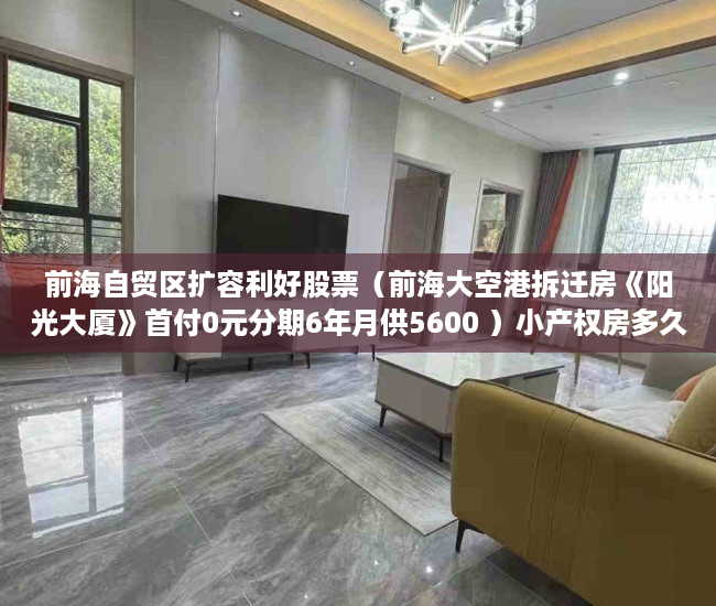 前海自贸区扩容利好股票（前海大空港拆迁房《阳光大厦》首付0元分期6年月供5600 ）小产权房多久年才拆，