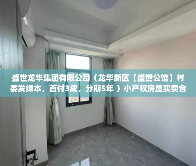 盛世龙华集团有限公司（龙华新区【盛世公馆】村委发绿本，首付3成，分期5年 ）小产权房屋买卖合同有效期是多久，