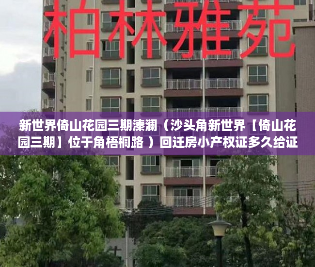 新世界倚山花园三期溱澜（沙头角新世界【倚山花园三期】位于角梧桐路 ）回迁房小产权证多久给证，
