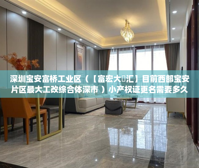 深圳宝安富桥工业区（【富宏大亼汇】目前西部宝安片区最大工改综合体深市 ）小产权证更名需要多久，