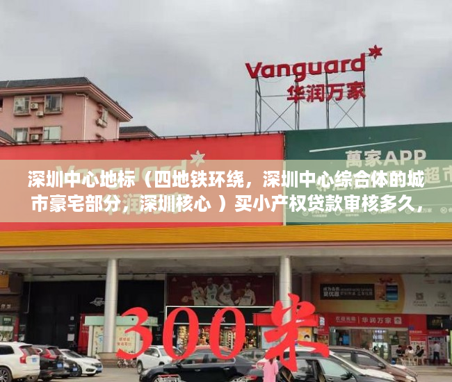 深圳中心地标（四地铁环绕，深圳中心综合体的城市豪宅部分，深圳核心 ）买小产权贷款审核多久，