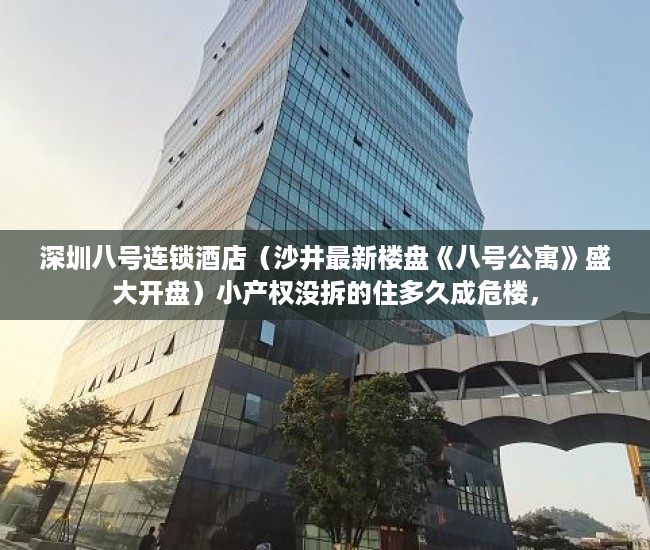 深圳八号连锁酒店（沙井最新楼盘《八号公寓》盛大开盘）小产权没拆的住多久成危楼，