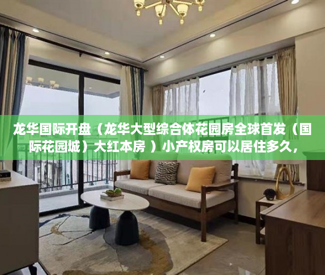 龙华国际开盘（龙华大型综合体花园房全球首发（国际花园城）大红本房 ）小产权房可以居住多久，
