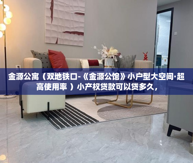 金源公寓（双地铁口-《金源公馆》小户型大空间·超高使用率 ）小产权贷款可以贷多久，