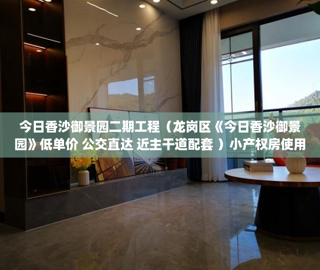 今日香沙御景园二期工程（龙岗区《今日香沙御景园》低单价 公交直达 近主干道配套 ）小产权房使用年限多久，