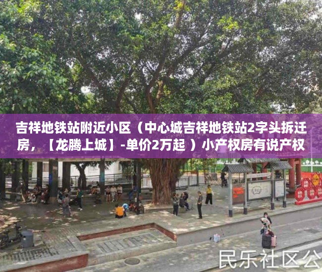 吉祥地铁站附近小区（中心城吉祥地铁站2字头拆迁房，【龙腾上城】-单价2万起 ）小产权房有说产权多久吗，