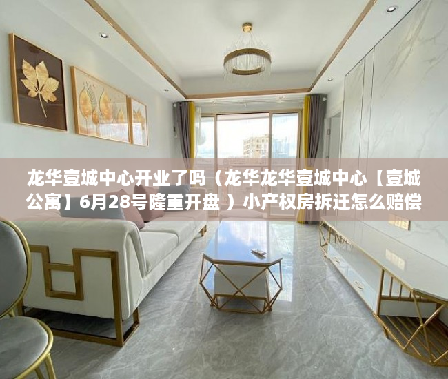 龙华壹城中心开业了吗（龙华龙华壹城中心【壹城公寓】6月28号隆重开盘 ）小产权房拆迁怎么赔偿，