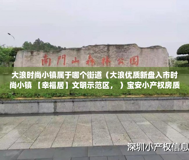 大浪时尚小镇属于哪个街道（大浪优质新盘入市时尚小镇 【幸福居】文明示范区， ）宝安小产权房质量怎么样，