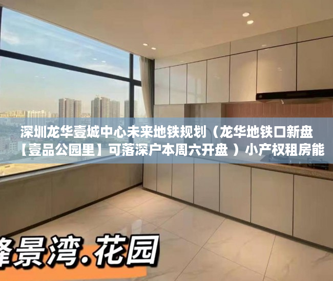 深圳龙华壹城中心未来地铁规划（龙华地铁口新盘【壹品公园里】可落深户本周六开盘 ）小产权租房能签多久，