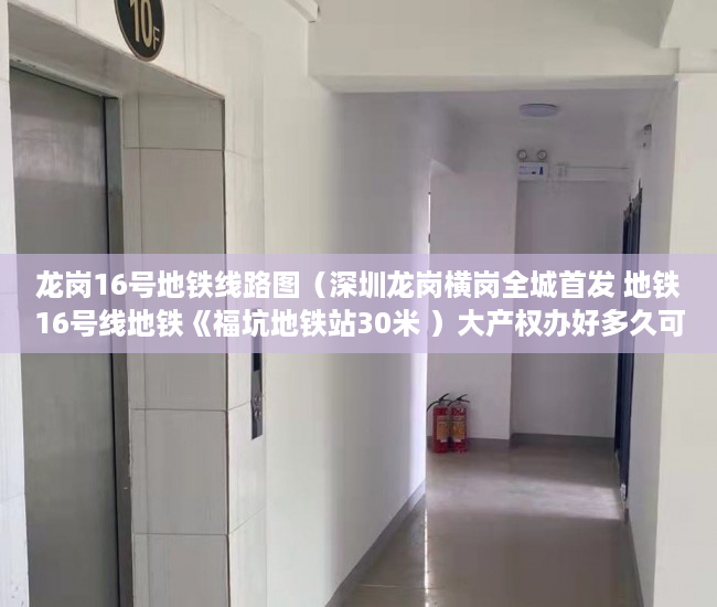 龙岗16号地铁线路图（深圳龙岗横岗全城首发 地铁16号线地铁《福坑地铁站30米 ）大产权办好多久可以办小产权，