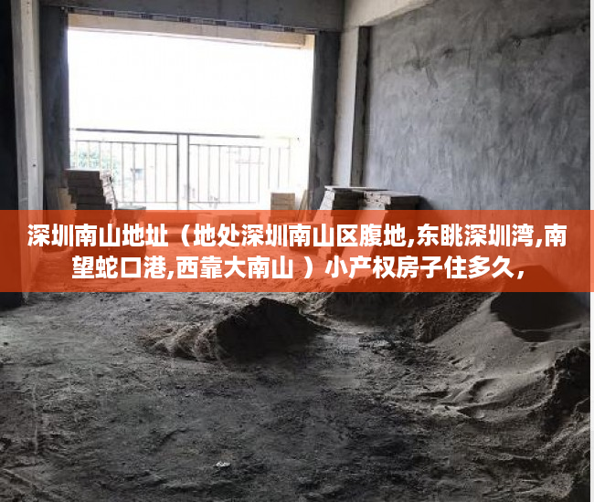 深圳南山地址（地处深圳南山区腹地,东眺深圳湾,南望蛇口港,西靠大南山 ）小产权房子住多久，