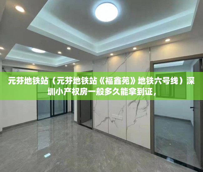 元芬地铁站（元芬地铁站《福鑫苑》地铁六号线）深圳小产权房一般多久能拿到证，