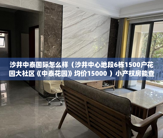 沙井中泰国际怎么样（沙井中心地段6栋1500户花园大社区《中泰花园》均价15000 ）小产权房能查封多久，