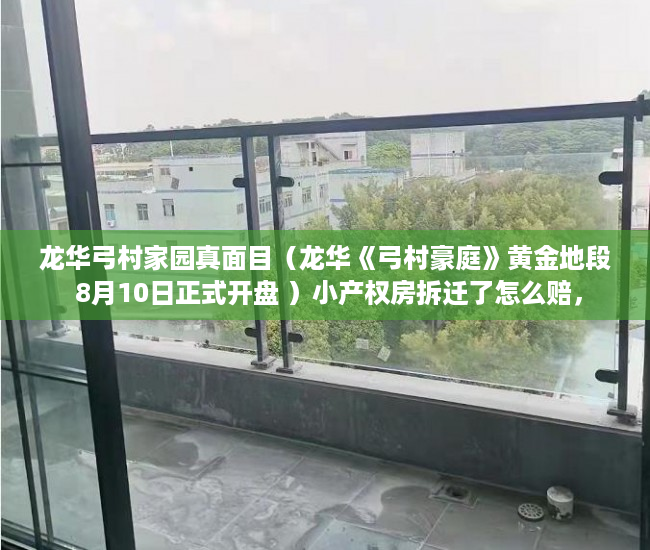 龙华弓村家园真面目（龙华《弓村豪庭》黄金地段 8月10日正式开盘 ）小产权房拆迁了怎么赔，