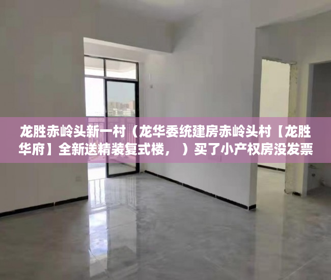 龙胜赤岭头新一村（龙华委统建房赤岭头村【龙胜华府】全新送精装复式楼， ）买了小产权房没发票买了怎么办，