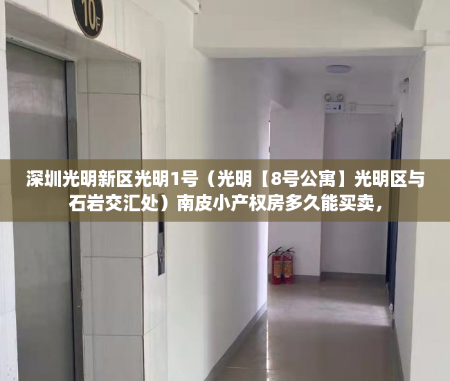 深圳光明新区光明1号（光明【8号公寓】光明区与石岩交汇处）南皮小产权房多久能买卖，