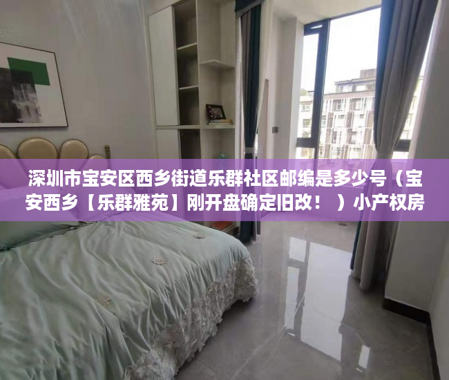 深圳市宝安区西乡街道乐群社区邮编是多少号（宝安西乡【乐群雅苑】刚开盘确定旧改！ ）小产权房买卖后怎么办，