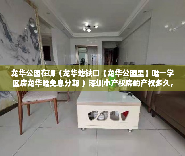 龙华公园在哪（龙华地铁口【龙华公园里】唯一学区房龙华唯免息分期 ）深圳小产权房的产权多久，