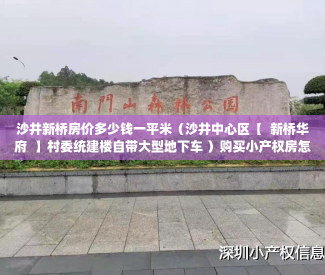沙井新桥房价多少钱一平米（沙井中心区【  新桥华府  】村委统建楼自带大型地下车 ）购买小产权房怎么办理房产证，